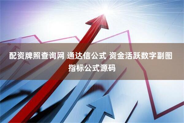 配资牌照查询网 通达信公式 资金活跃数字副图 指标公式源码