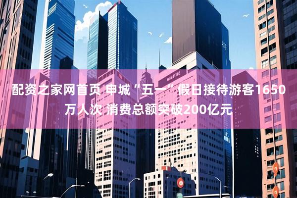 配资之家网首页 申城“五一”假日接待游客1650万人次 消费总额突破200亿元